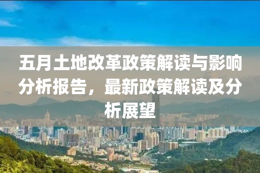 五月土地改革政策解读与影响分析报告，最新政策解读及分析展望