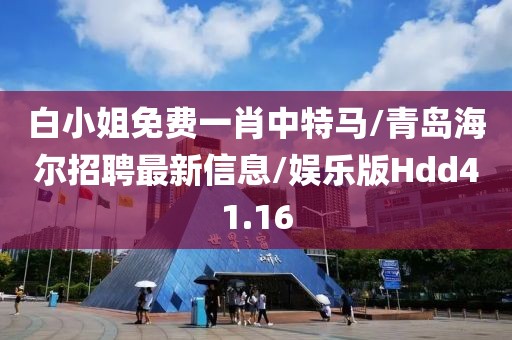 白小姐免费一肖中特马/青岛海尔招聘最新信息/娱乐版Hdd41.16