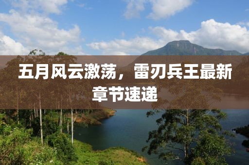 五月风云激荡，雷刃兵王最新章节速递