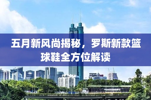 五月新风尚揭秘，罗斯新款篮球鞋全方位解读