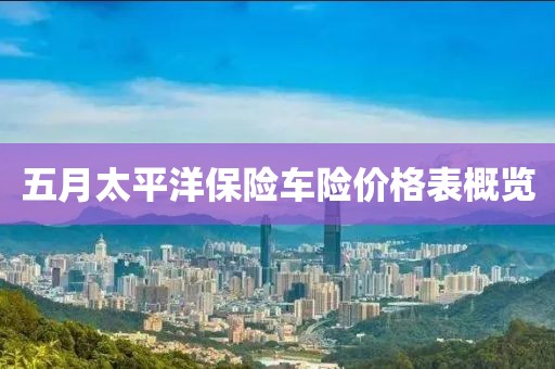 五月太平洋保险车险价格表概览