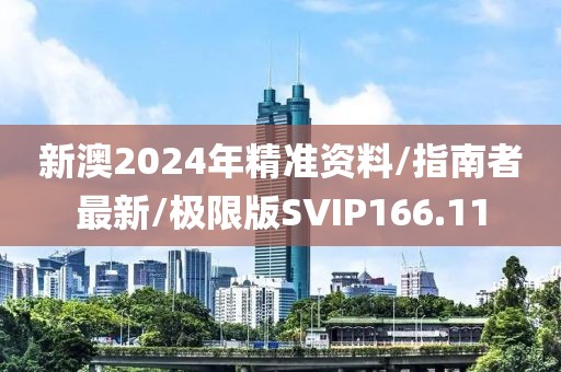 新澳2024年精准资料/指南者最新/极限版SVIP166.11