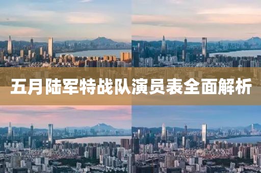 五月陆军特战队演员表全面解析