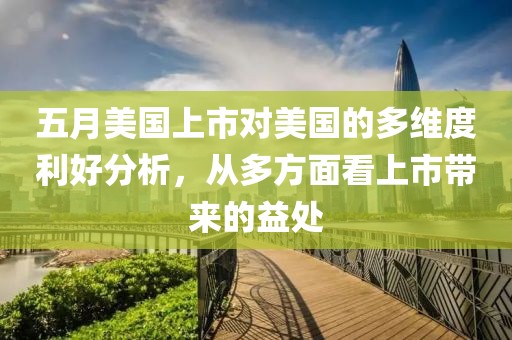 五月美国上市对美国的多维度利好分析，从多方面看上市带来的益处