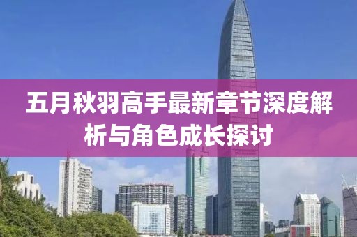 五月秋羽高手最新章节深度解析与角色成长探讨