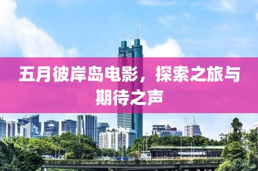 五月彼岸岛电影，探索之旅与期待之声