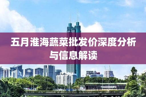 五月淮海蔬菜批发价深度分析与信息解读