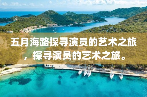 五月海路探寻演员的艺术之旅，探寻演员的艺术之旅。
