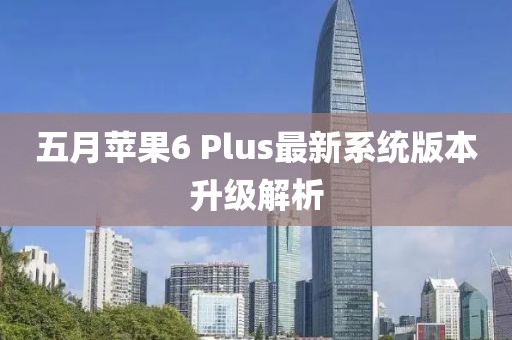 五月苹果6 Plus最新系统版本升级解析