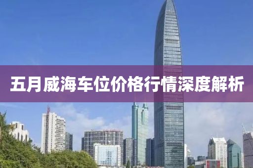 五月威海车位价格行情深度解析