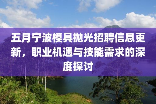 五月宁波模具抛光招聘信息更新，职业机遇与技能需求的深度探讨