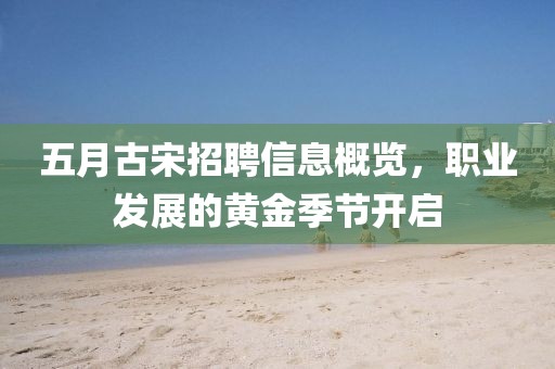 五月古宋招聘信息概览，职业发展的黄金季节开启
