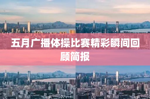 五月广播体操比赛精彩瞬间回顾简报