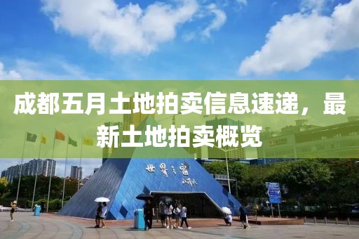 成都五月土地拍卖信息速递，最新土地拍卖概览