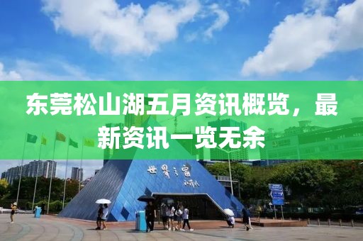 东莞松山湖五月资讯概览，最新资讯一览无余