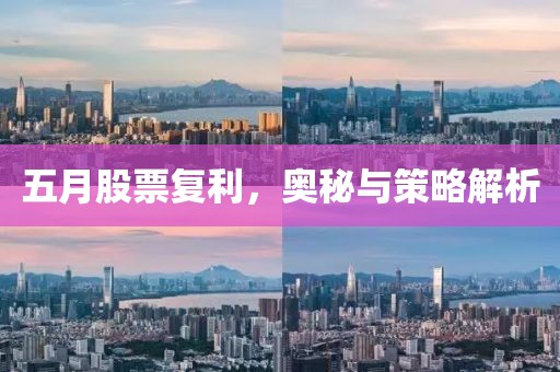 五月股票复利，奥秘与策略解析