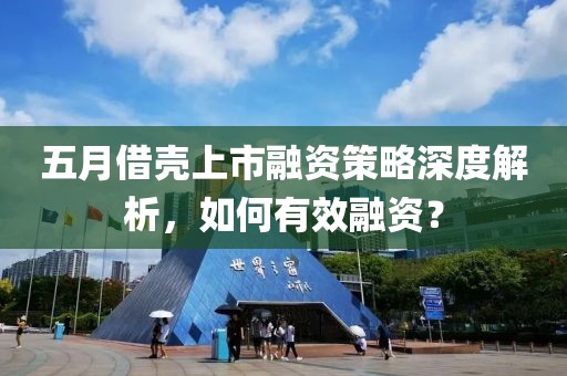 五月借壳上市融资策略深度解析，如何有效融资？