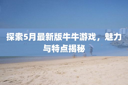 探索5月最新版牛牛游戏，魅力与特点揭秘