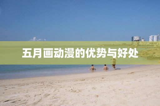 五月画动漫的优势与好处