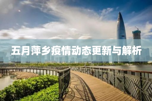 五月萍乡疫情动态更新与解析