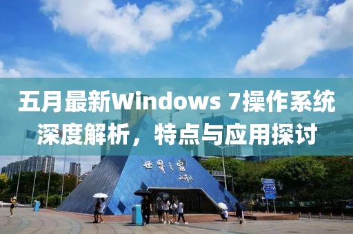 五月最新Windows 7操作系统深度解析，特点与应用探讨