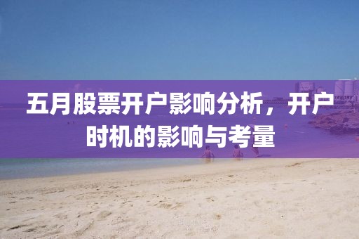 五月股票开户影响分析，开户时机的影响与考量