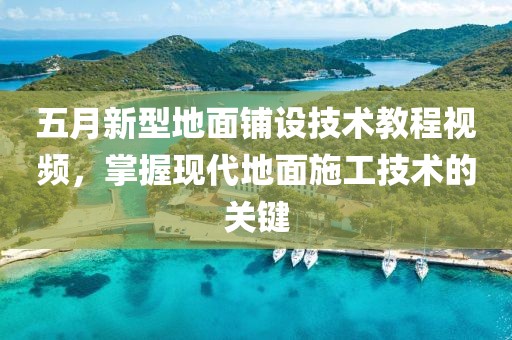 五月新型地面铺设技术教程视频，掌握现代地面施工技术的关键