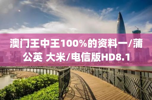 澳门王中王100%的资料一/蒲公英 大米/电信版HD8.1