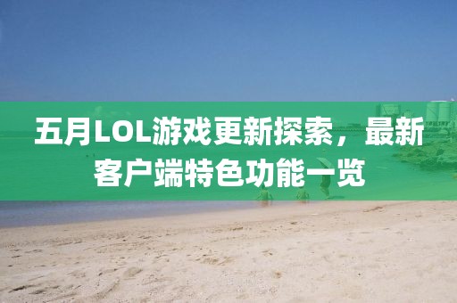 五月LOL游戏更新探索，最新客户端特色功能一览