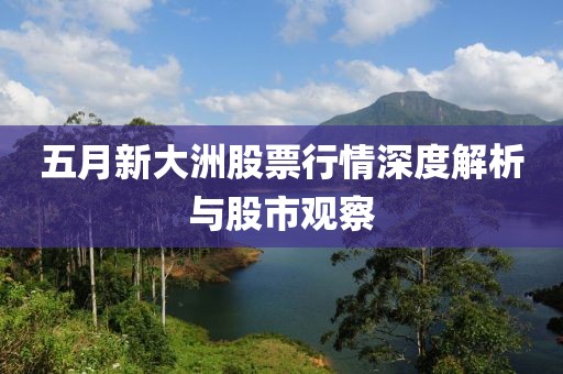 五月新大洲股票行情深度解析与股市观察
