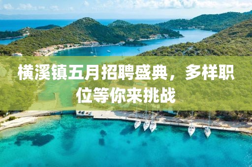横溪镇五月招聘盛典，多样职位等你来挑战