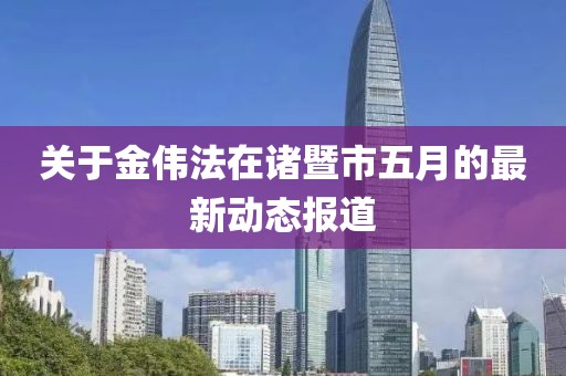 关于金伟法在诸暨市五月的最新动态报道
