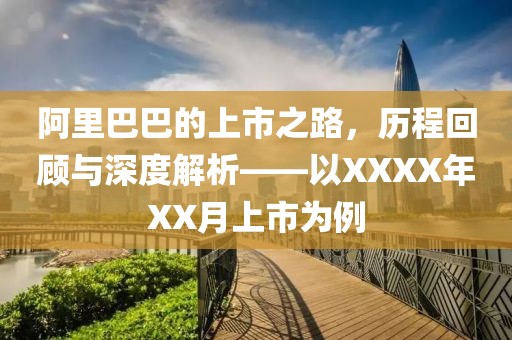 阿里巴巴的上市之路，历程回顾与深度解析——以XXXX年XX月上市为例