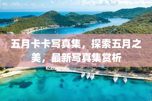 五月卡卡写真集，探索五月之美，最新写真集赏析