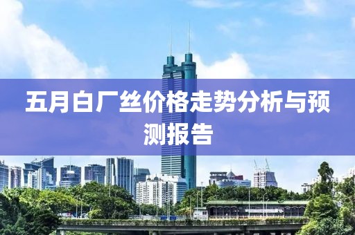 五月白厂丝价格走势分析与预测报告