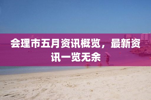 会理市五月资讯概览，最新资讯一览无余