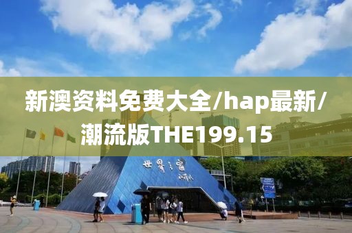 新澳资料免费大全/hap最新/潮流版THE199.15