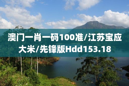 澳门一肖一码100准/江苏宝应大米/先锋版Hdd153.18