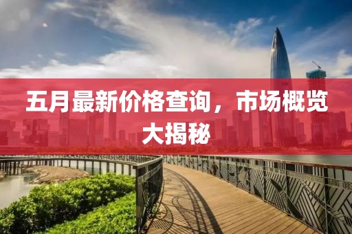 五月最新价格查询，市场概览大揭秘
