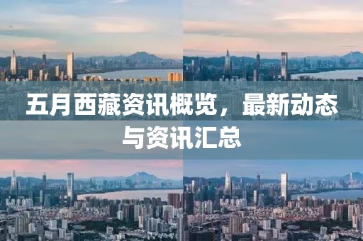 五月西藏资讯概览，最新动态与资讯汇总