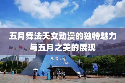 五月舞法天女动漫的独特魅力与五月之美的展现