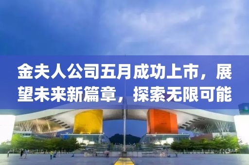 金夫人公司五月成功上市，展望未来新篇章，探索无限可能