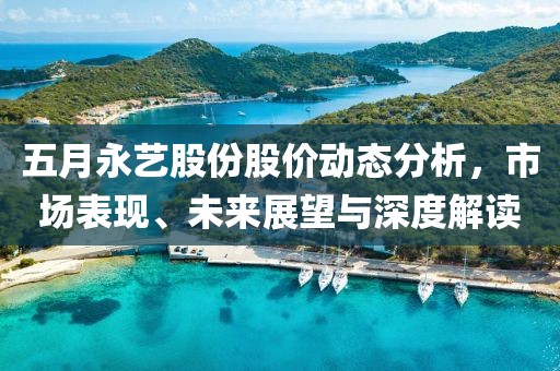 五月永艺股份股价动态分析，市场表现、未来展望与深度解读