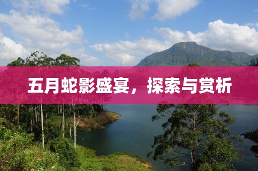 五月蛇影盛宴，探索与赏析