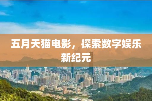 五月天猫电影，探索数字娱乐新纪元