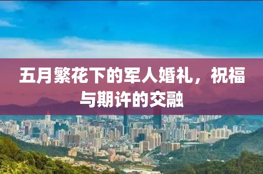 五月繁花下的军人婚礼，祝福与期许的交融
