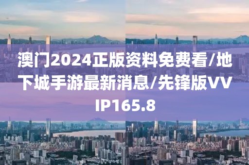 澳门2024正版资料免费看/地下城手游最新消息/先锋版VVIP165.8