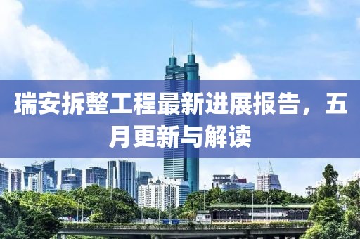瑞安拆整工程最新进展报告，五月更新与解读