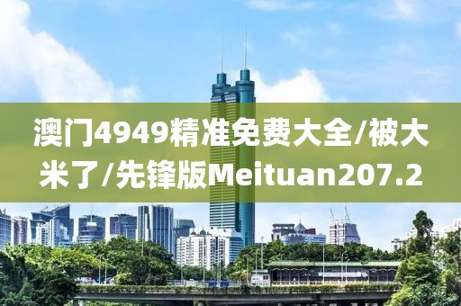 澳门4949精准免费大全/被大米了/先锋版Meituan207.2