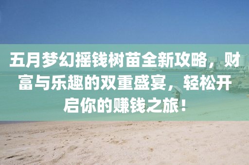 五月梦幻摇钱树苗全新攻略，财富与乐趣的双重盛宴，轻松开启你的赚钱之旅！